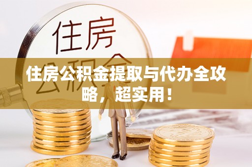 富平住房公积金提取与代办全攻略，超实用！