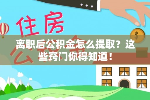 富平离职后公积金怎么提取？这些窍门你得知道！