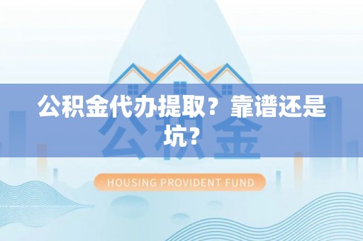 富平公积金代办提取？靠谱还是坑？