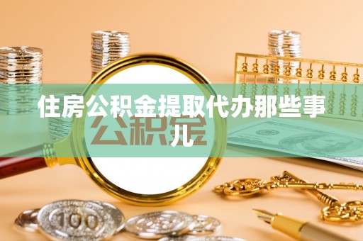 富平住房公积金提取代办那些事儿