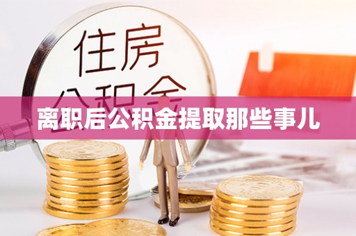 富平离职后公积金提取那些事儿