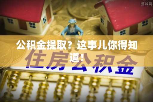 富平公积金提取？这事儿你得知道！