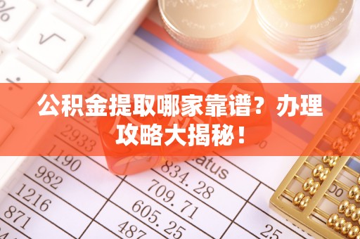 富平公积金提取哪家靠谱？办理攻略大揭秘！