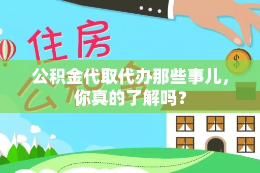 富平公积金代取代办那些事儿，你真的了解吗？