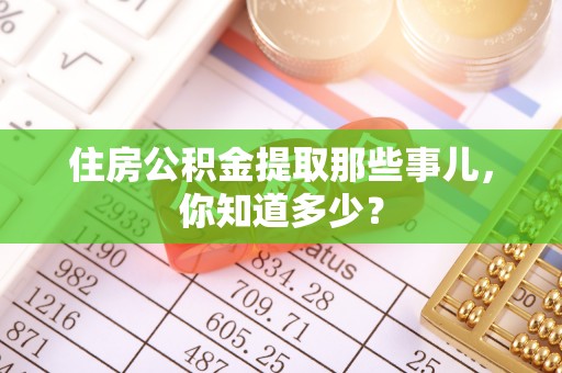 富平住房公积金提取那些事儿，你知道多少？