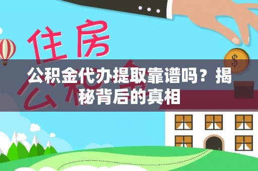 富平公积金代办提取靠谱吗？揭秘背后的真相