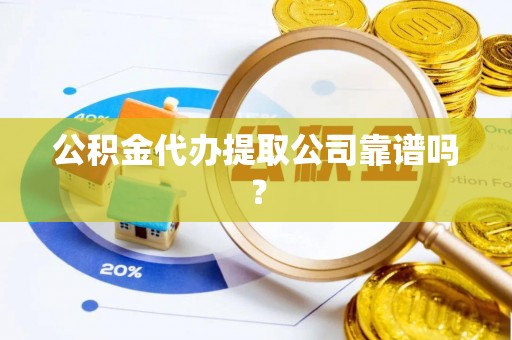 富平公积金代办提取公司靠谱吗？