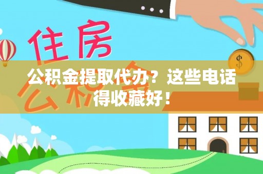 富平公积金提取代办？这些电话得收藏好！