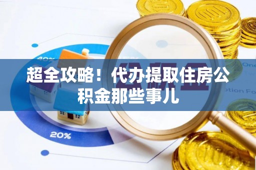 富平超全攻略！代办提取住房公积金那些事儿