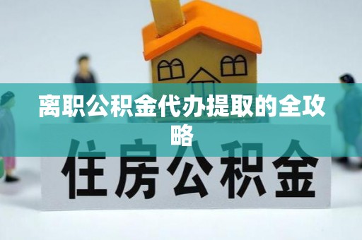 富平离职公积金代办提取的全攻略