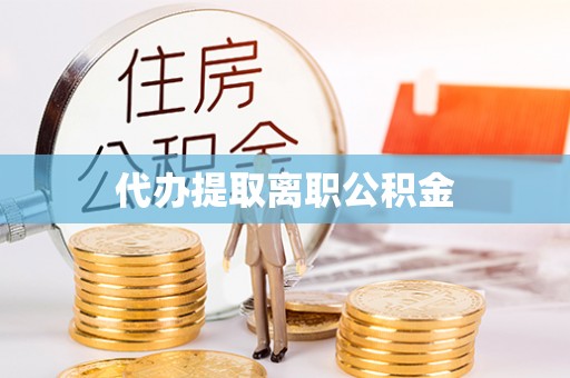 富平代办提取离职公积金